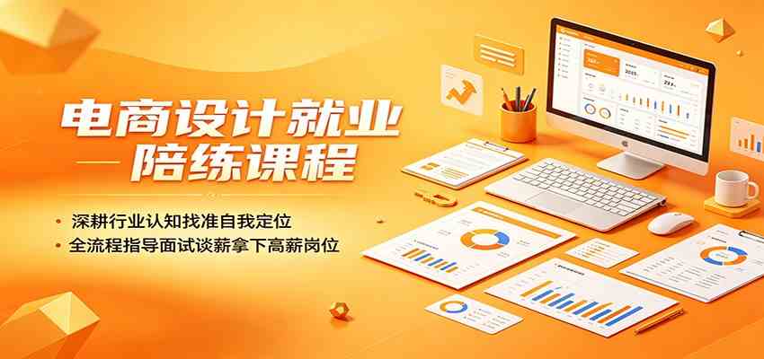 电商设计就业陪练课程：深耕行业认知找准自我定位，全流程指导面试谈薪拿下高薪岗位-小白项目网