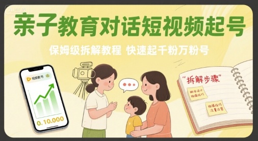 亲子教育对话短视频起号，保姆级拆解教程，快速起千粉万粉号-小白项目网