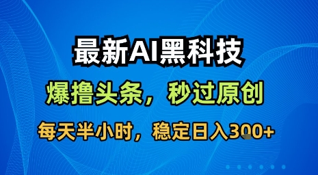 最新AI黑科技软件撸头条搬运，无需任何指令，秒过原创，每天半小时，稳定日入3张【揭秘】-小白项目网