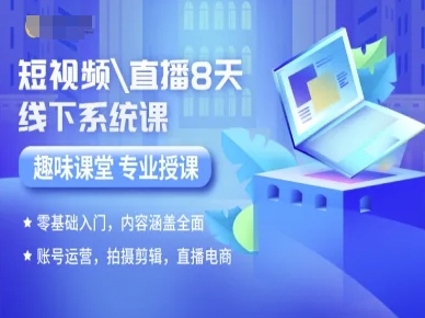 短视频直播8天线下系统课，零基础入门，内容涵盖全面，账号运营，拍摄剪辑，直播电商-小白项目网