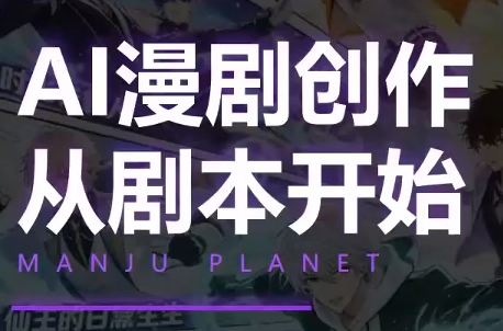 漫聚星球·AI漫剧全流程制作基础课程-小白项目网