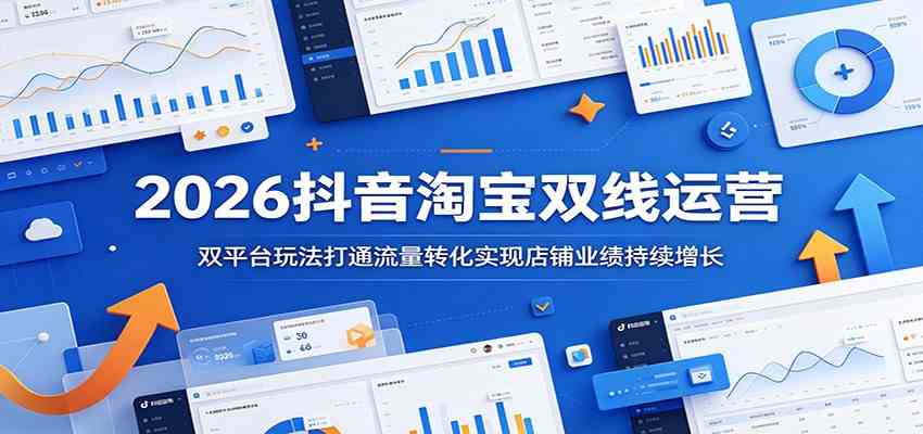 2026抖音淘宝双线运营:双平台玩法打通流量转化实现店铺业绩持续增长-小白项目网
