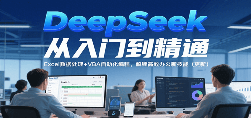 DeepSeek从入门到精通，Excel数据处理+VBA自动化编程，解锁高效办公新技能（更新） - 小白项目网-小白项目网