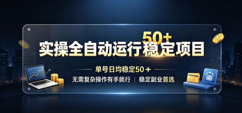 实操全自动运行稳定项目，单号日均稳定50＋，无需复杂操作有手就行，稳定副业首选【揭秘】-小白项目网
