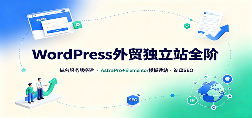 WordPress外贸独立站全阶：域名服务器搭建，AstraPro+Elementor模板建站与询盘询盘SEO-小白项目网