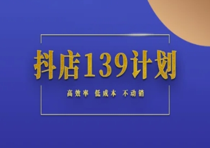 抖店139计划实录手册不动销起店实操方法论，高效率低成本不动销-小白项目网
