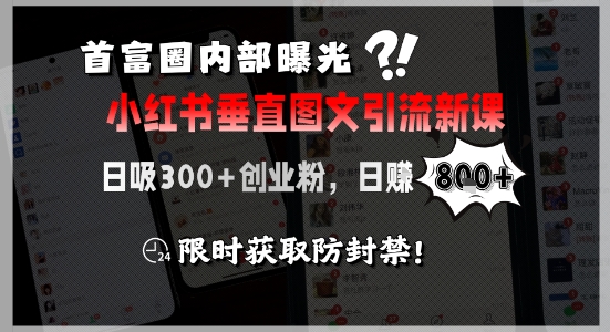 首富圈内部曝光小红书垂直图文引流新课，日吸300+创业粉，日入8张+，限时获取防封禁-小白项目网