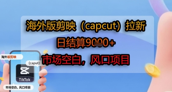 海外版剪映(capcut)拉新，日结算1k+，市场空白，风口项目-小白项目网