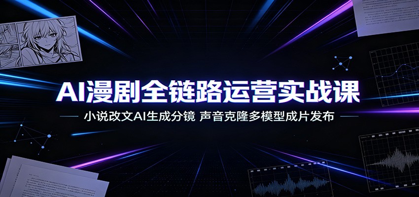 AI漫剧全链路运营实战课：小说改文AI生成分镜，声音克隆多模型成片发布-小白项目网