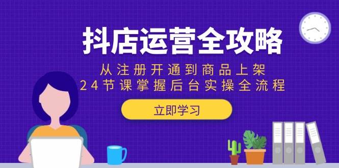 （15057期）抖店运营全攻略：从注册开通到商品上架，24节课掌握后台实操全流程 - 小白项目网-小白项目网