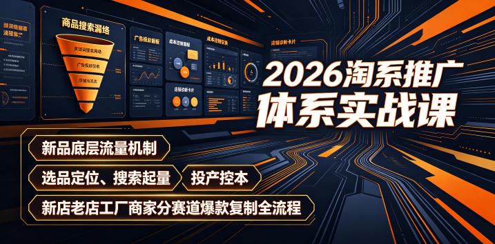 2026淘系推广体系实战课｜新品底层流量机制、选品定位、搜索起量、投产控本、新店老店工厂商家分赛道爆款复制全流程-小白项目网