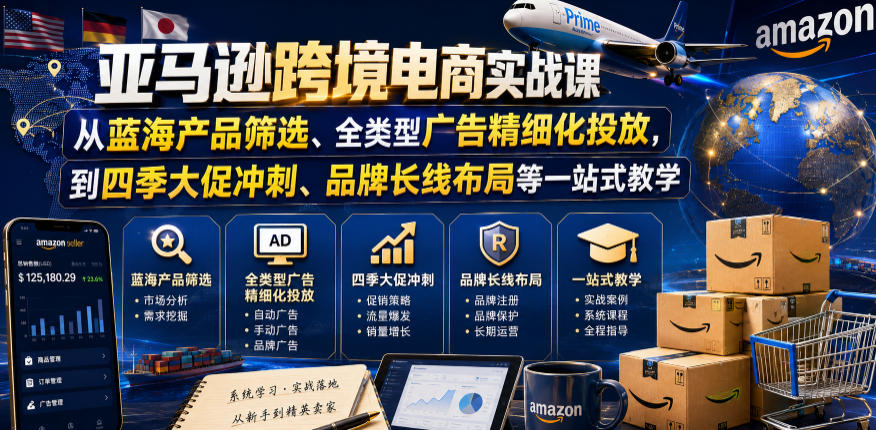 亚马逊跨境电商实战课,从蓝海产品筛选、全类型广告精细化投放,到四季大促冲刺、品牌长线布局等一站式教学(更新6月)-小白项目网