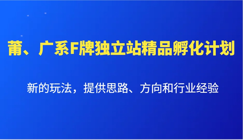 莆、广系F牌独立站精品孵化计划，新的玩法，提供思路、方向和行业经验 - 小白项目网-小白项目网