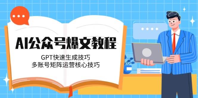 AI公众号爆文教程，GPT快速生成技巧，多账号矩阵运营核心技巧-小白项目网