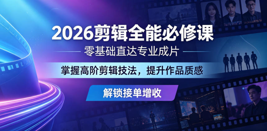 2026剪辑全能必修课，零基础直达专业成片，掌握高阶剪辑技法，提升作品质感解锁接单增收-小白项目网