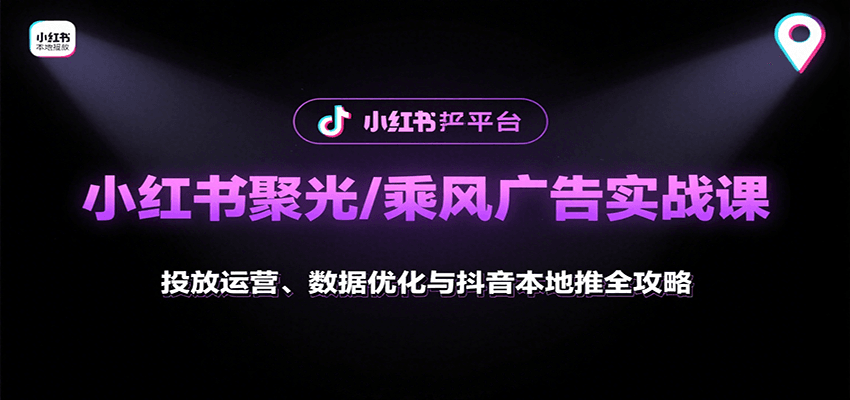 小红书聚光/乘风广告实战课：投放运营、数据优化与抖音本地推全攻略-小白项目网