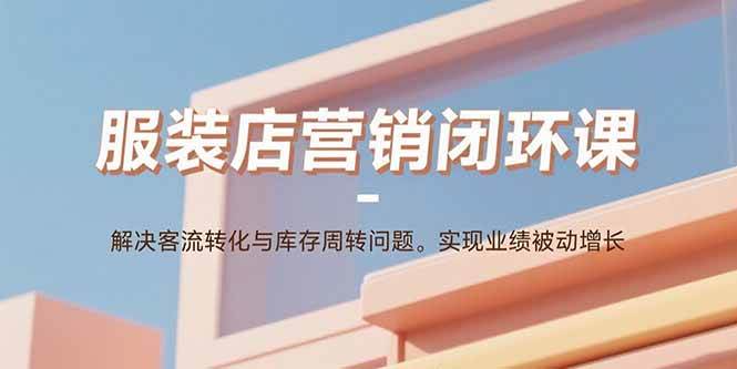（15906期）服装店营销闭环课：解决客流转化与库存周转问题。实现业绩被动增长-小白项目网
