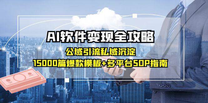 （15046期）AI软件变现全攻略：公域引流私域沉淀，15000篇爆款模板+多平台SOP指南 - 小白项目网-小白项目网