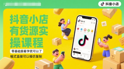 抖音小店有货源实操课程，零基础跟着学就可以了，模式直接可以模仿复制(更新6月)-小白项目网