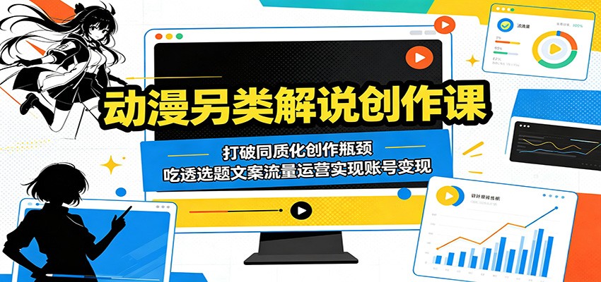 动漫另类解说创作课：打破同质化创作瓶颈，吃透选题文案流量运营实现账号变现-小白项目网