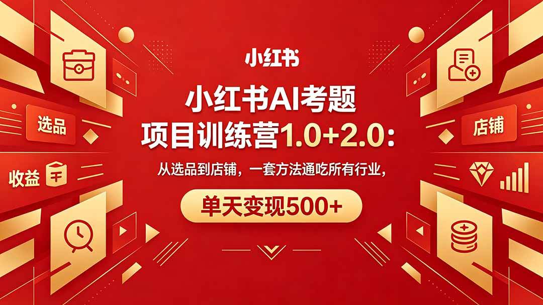 （18270期）黄岛主小红书AI考题项目训练营1.0+2.0：从选品到店铺，一套方法通吃所有行业，单天变现500+-小白项目网