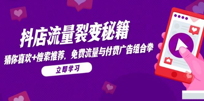 （14872期）抖店流量裂变秘籍，猜你喜欢，搜索推荐，免费流量与付费广告组合拳-小白项目网