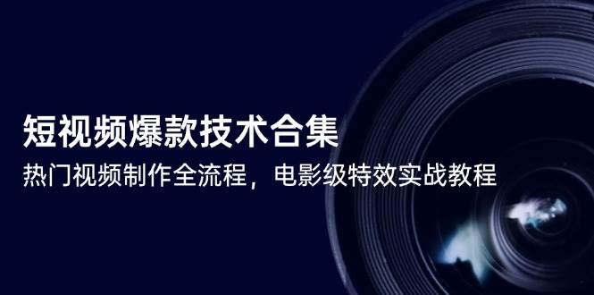 （14984期）短视频爆款技术合集，热门视频制作全流程，电影级特效实战教程 - 小白项目网-小白项目网