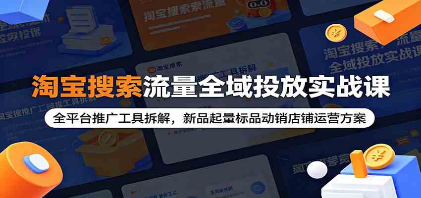 淘宝搜索流量全域投放实战课:全平台推广工具拆解,新品起量标品动销店铺运营方案-小白项目网