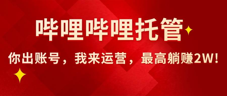 （15817期）【哔哩哔哩托管】AI短视频带货，你出账号，我来运营，最高躺赚2W!-小白项目网
