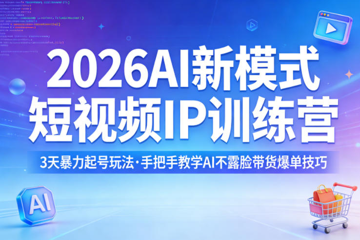 2026AI新模式短视频IP训练营，3天暴力起号玩法，手把手教学AI不露脸带货爆单技巧（更新0706）-小白项目网