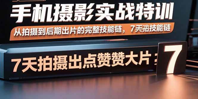 （15949期）手机摄影实战特训，从拍摄到后期出片的完整技能链，7天拍出点赞大片-小白项目网