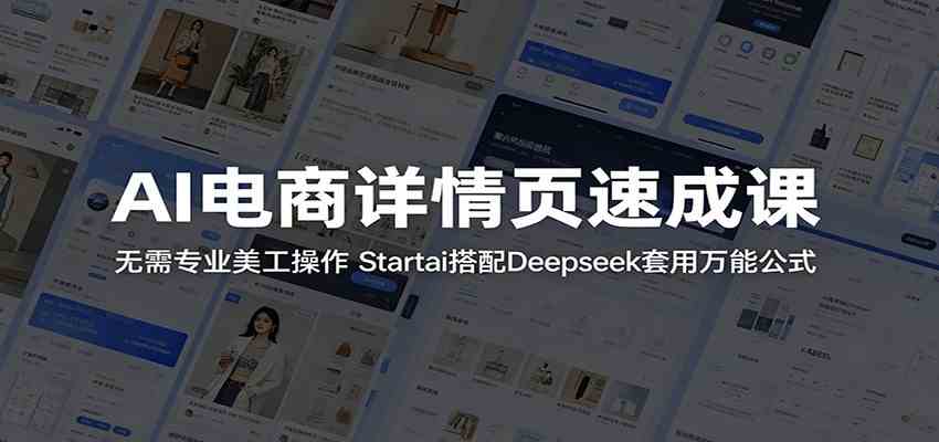 AI电商详情页速成课：无需专业美工操作，Startai搭配Deepseek套用万能公式-小白项目网