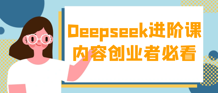 Deepseek进阶课内容创业者必看-小白项目网