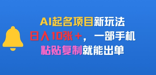 AI起名项目新玩法,日入多张,一部手机,粘贴复制就能出单