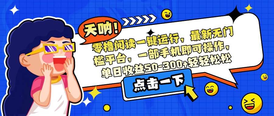 （15338期）零撸阅读一键运行，最新无门槛平台，一部手机即可操作，单日收益50-300… - 小白项目网-小白项目网