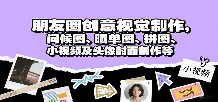 朋友圈创意视觉制作，问候图、晒单图、拼图、小视频及头像封面制作等-小白项目网