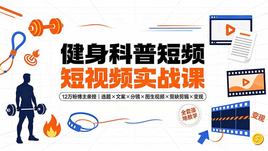 (19312期)健身科普短视频实战课-12万粉博主亲授|选题×文案×分镜×图生视频×剪映剪辑×变现,全套落地教学 (19312期)健身科普短视频实战课-12万粉博主亲授|选题×文案×分镜×图生视频×剪映剪辑×变现,全套落地教学