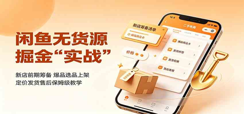 闲鱼无货源掘金实战：新店前期筹备，爆品选品上架，定价发货售后保姆级教学-小白项目网