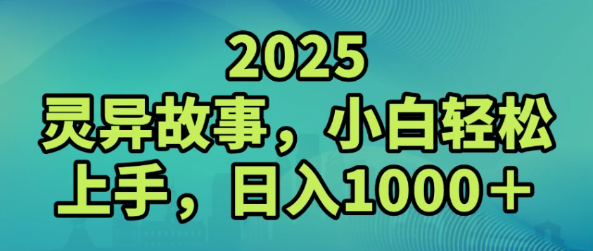 2025灵异故事,小白轻松上手,日入1000+ - 小白项目网-小白项目网