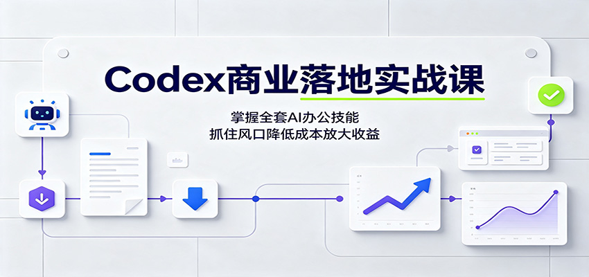 Codex商业落地实战课：掌握全套AI办公技能，抓住风口降低成本放大收益-小白项目网