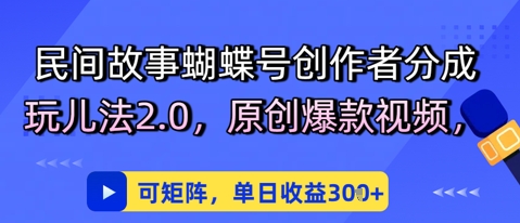民间故事蝴蝶号创作者分成玩儿法2.0，原创爆款视频，可矩阵，单日收益3张-小白项目网