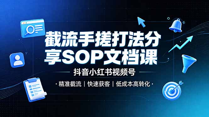 截流手搓打法分享SOP文档课，抖音小红书视频号丨精准截流，快速获客，低成本高转化-小白项目网