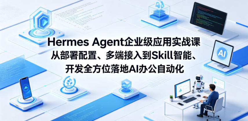 Hermes Agent企业级应用实战课从部署配置、多端接入到Skill智能开发全方位落地AI办公自动化-小白项目网