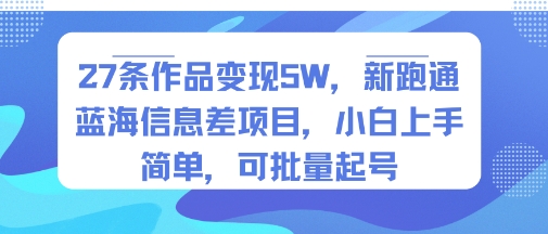 27条作品变现5W，新跑通蓝海信息差项目，小白上手简单，可批量起号-小白项目网
