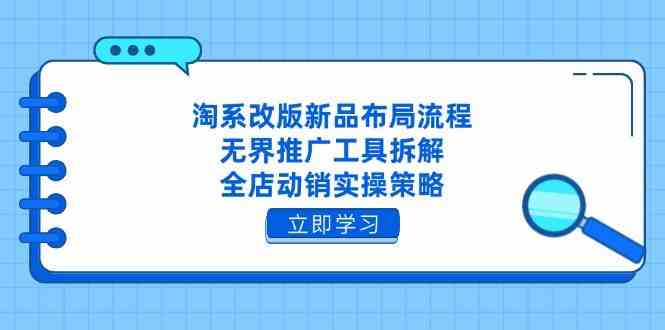 淘系改版新品布局流程，无界推广工具拆解，全店动销实操策略-小白项目网