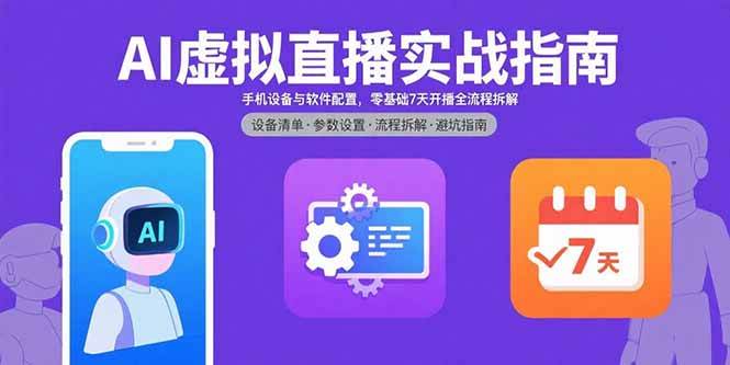 （15835期）AI虚拟直播实战指南，手机设备与软件配置，零基础7天开播全流程拆解-小白项目网