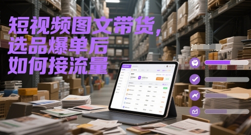 短视频图文带货，选品爆单后如何接流量 - 小白项目网-小白项目网