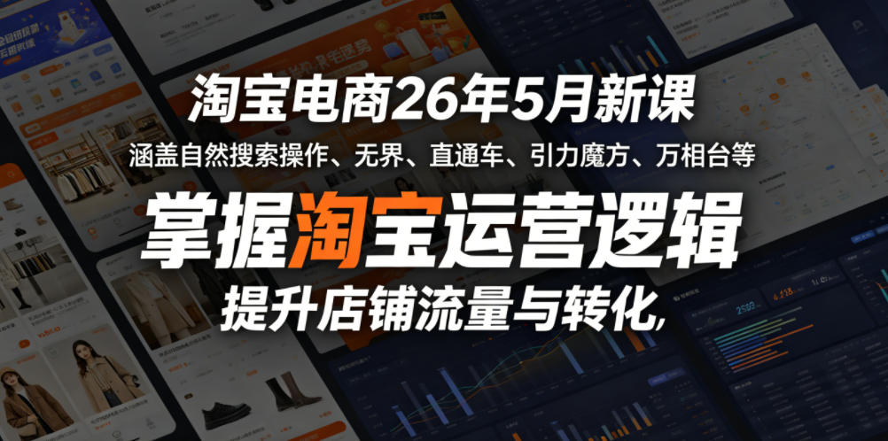 淘宝电商26年5月新课，涵盖自然搜索操作、无界、直通车、引力魔方、万相台等，掌握淘宝运营逻辑，提升店铺流量与转化-小白项目网
