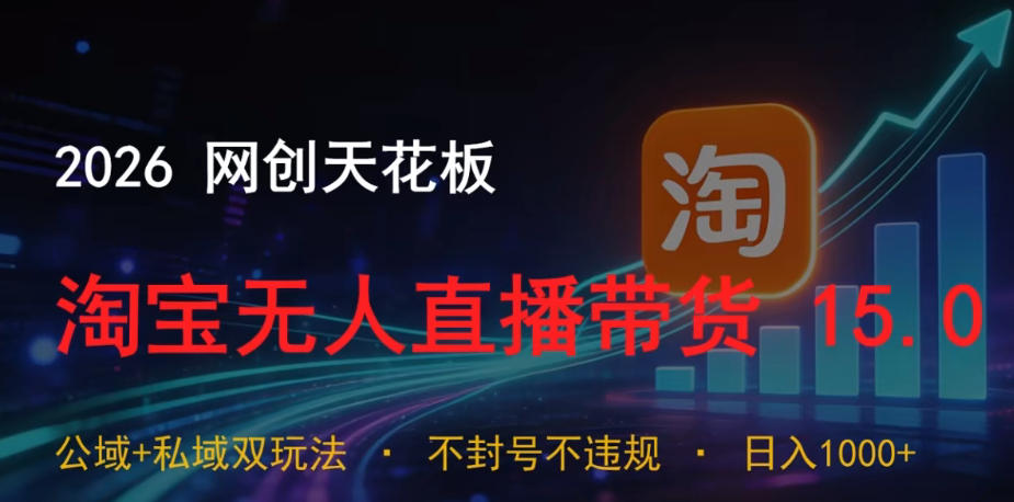 2026网创天花板，淘宝无人直播带货15.0，公域+私域双玩法，日入1k+，不违规不封号【揭秘】-小白项目网