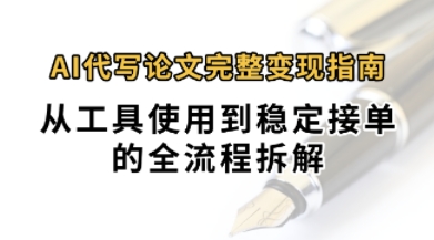 0投入月过1W+AI代写论文完整变现指南:从工具使用到稳定接单的全流程拆解